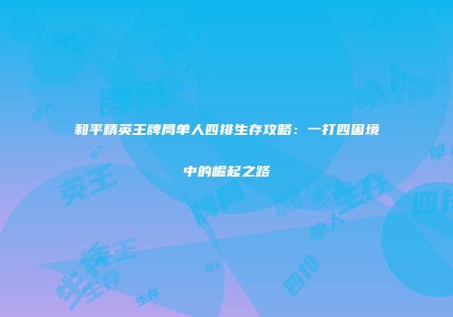 和平精英王牌局单人四排生存攻略：一打四困境中的崛起之路