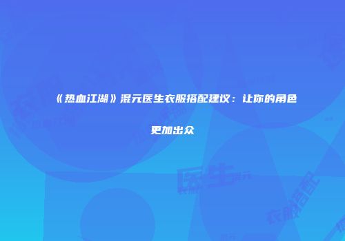 《热血江湖》混元医生衣服搭配建议:让你的角色更加出众