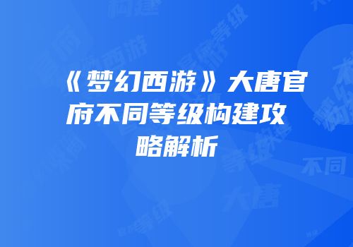 《梦幻西游》大唐官府不同等级构建攻略解析