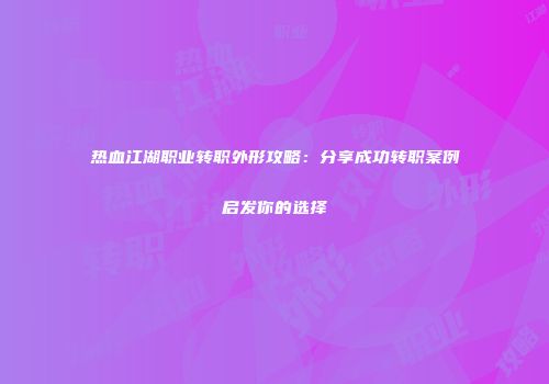 热血江湖职业转职外形攻略：分享成功转职案例启发你的选择