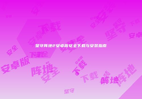 坚守阵地2安卓版安全下载与安装指南