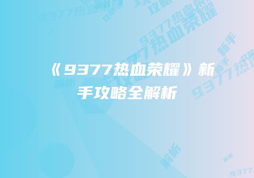 《9377热血荣耀》新手攻略全解析