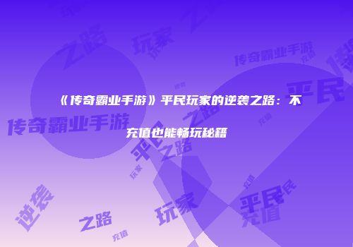 《传奇霸业手游》平民玩家的逆袭之路：不充值也能畅玩秘籍