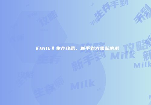 《Milk》生存攻略：新手到大师私房术