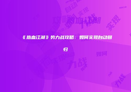《热血江湖》势力战攻略：如何实现自动回归