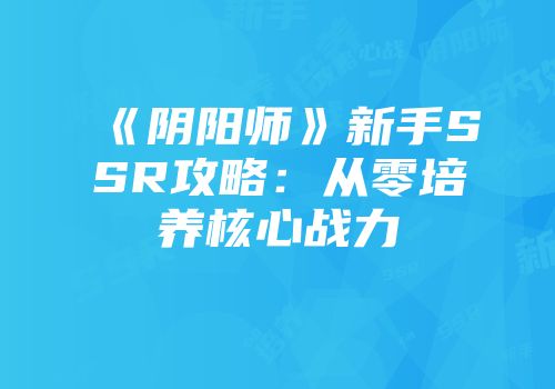 《阴阳师》新手SSR攻略：从零培养核心战力