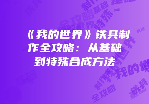 《我的世界》铁具制作全攻略：从基础到特殊合成方法