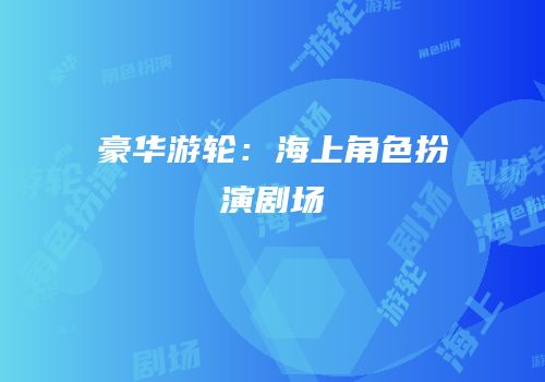 豪华游轮：海上角色扮演剧场