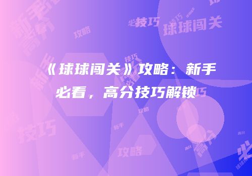 《球球闯关》攻略：新手必看，高分技巧解锁