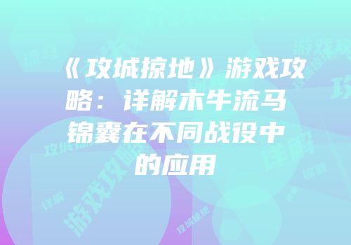 《攻城掠地》游戏攻略：详解木牛流马锦囊在不同战役中的应用