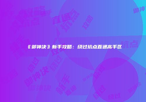 《御神决》新手攻略：绕过坑点直通高手区