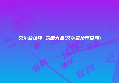 艾尔登法环 装备大全(艾尔登法环官网)