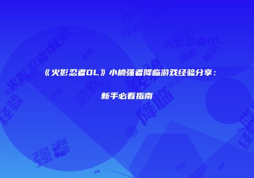 《火影忍者OL》小楠强者降临游戏经验分享：新手必看指南