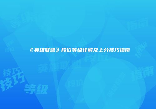 《英雄联盟》段位等级详解及上分技巧指南