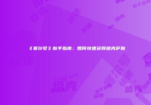 《赛尔号》新手指南：如何快速获得哈克萨斯