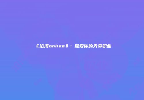 《沧海online》：探索你的天命职业