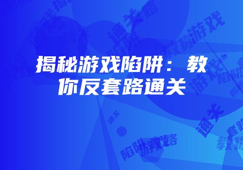 揭秘游戏陷阱：教你反套路通关
