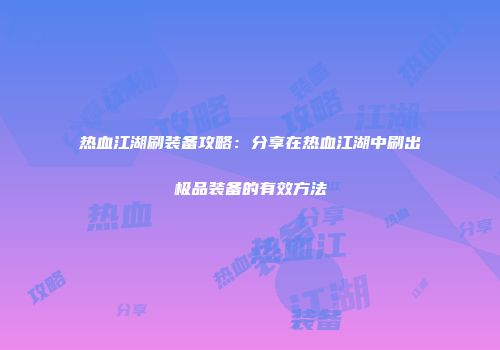 热血江湖刷装备攻略：分享在热血江湖中刷出极品装备的有效方法