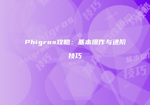 Phigros攻略：基本操作与进阶技巧