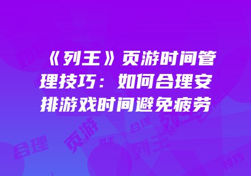 《列王》页游时间管理技巧：如何合理安排游戏时间避免疲劳