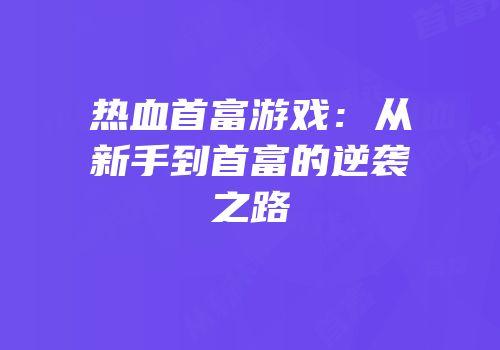 热血首富游戏：从新手到首富的逆袭之路