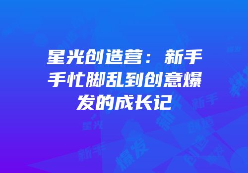 星光创造营：新手手忙脚乱到创意爆发的成长记