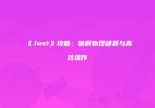 《Just》攻略：破解物理谜题与高效操作