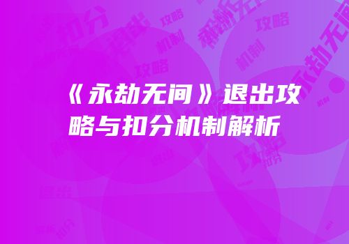 《永劫无间》退出攻略与扣分机制解析