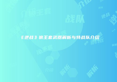《逆战》狼王套武器解析与特战队介绍