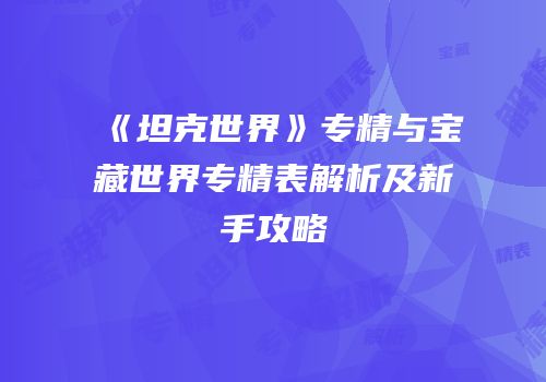 《坦克世界》专精与宝藏世界专精表解析及新手攻略