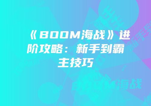 《BOOM海战》进阶攻略：新手到霸主技巧