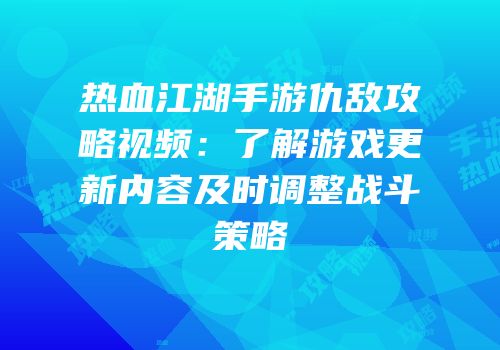 热血江湖手游仇敌攻略视频：了解游戏更新内容及时调整战斗策略