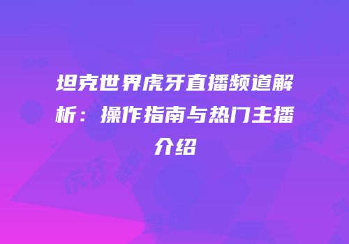 坦克世界虎牙直播频道解析：操作指南与热门主播介绍