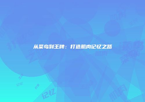 从菜鸟到王牌：打造肌肉记忆之路