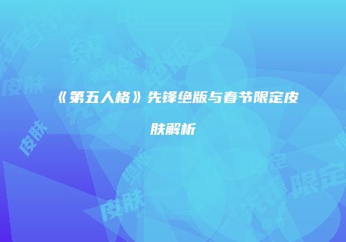 《第五人格》先锋绝版与春节限定皮肤解析