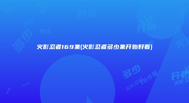 火影忍者169集(火影忍者多少集开始好看)