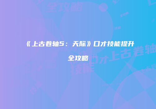 《上古卷轴5：天际》口才技能提升全攻略