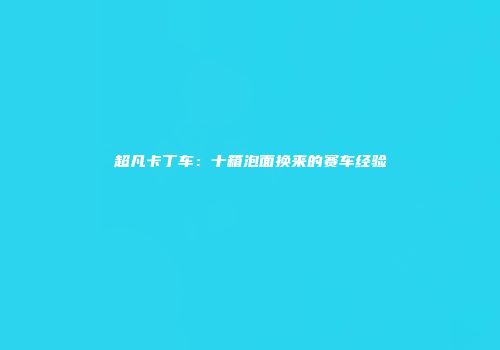 超凡卡丁车：十箱泡面换来的赛车经验