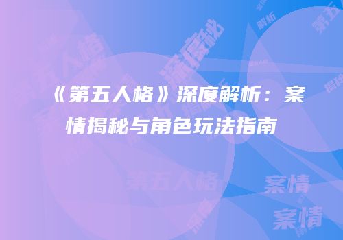 《第五人格》深度解析：案情揭秘与角色玩法指南
