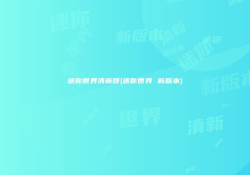 迷你世界清新呀(迷你世界 新版本)
