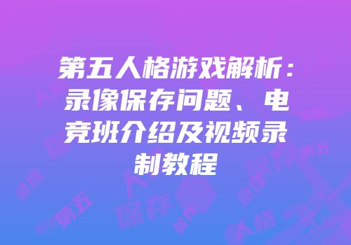 第五人格游戏解析：录像保存问题、电竞班介绍及视频录制教程