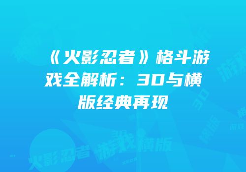 《火影忍者》格斗游戏全解析：3D与横版经典再现