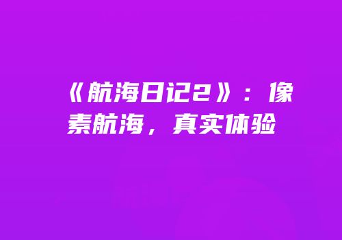 《航海日记2》：像素航海，真实体验