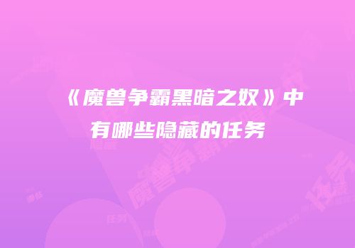《魔兽争霸黑暗之奴》中有哪些隐藏的任务