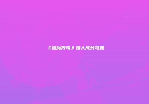 《猎魔传奇》猎人成长攻略