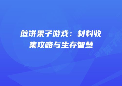 煎饼果子游戏：材料收集攻略与生存智慧