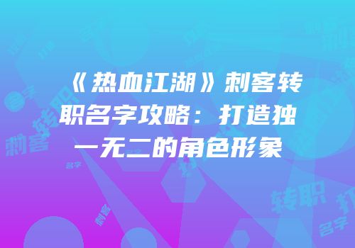 《热血江湖》刺客转职名字攻略：打造独一无二的角色形象