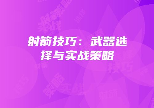 射箭技巧：武器选择与实战策略