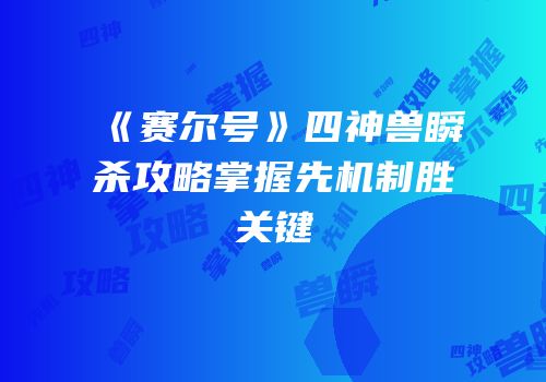 《赛尔号》四神兽瞬杀攻略掌握先机制胜关键