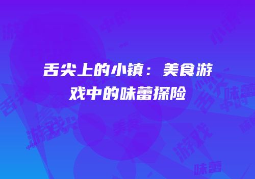 舌尖上的小镇：美食游戏中的味蕾探险
